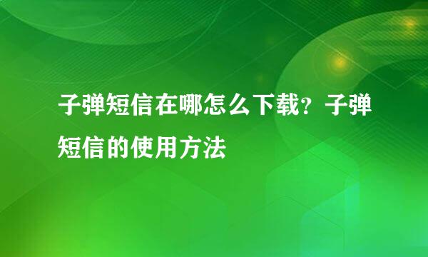子弹短信在哪怎么下载？子弹短信的使用方法