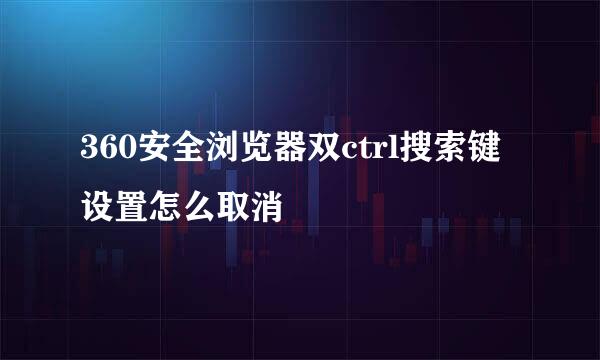 360安全浏览器双ctrl搜索键设置怎么取消