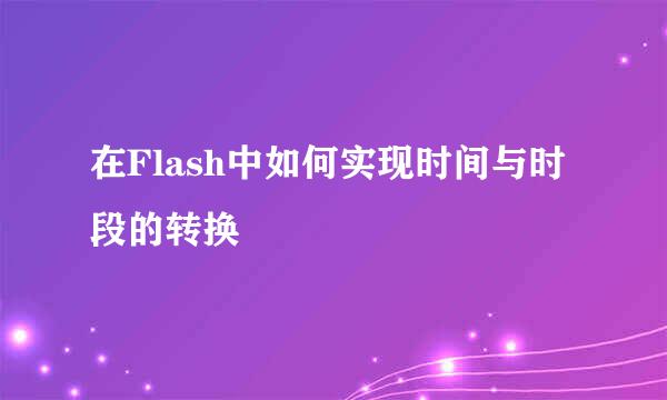 在Flash中如何实现时间与时段的转换