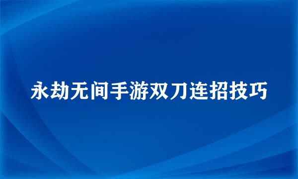 永劫无间手游双刀连招技巧