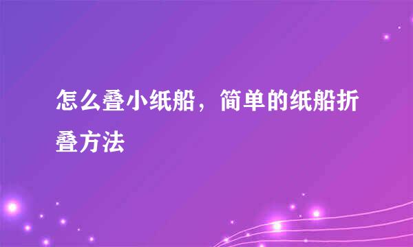 怎么叠小纸船，简单的纸船折叠方法