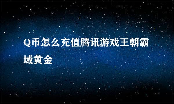 Q币怎么充值腾讯游戏王朝霸域黄金