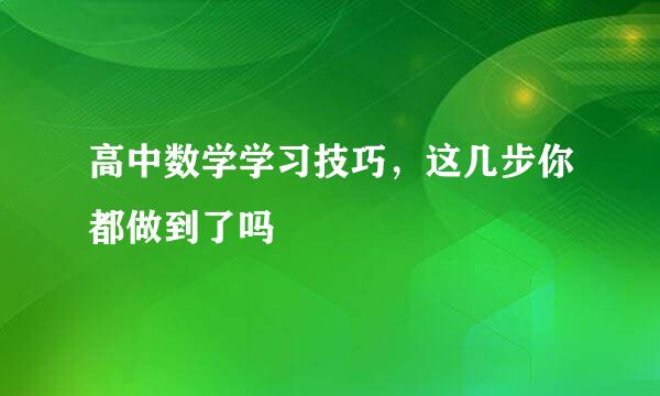 高中数学学习技巧，这几步你都做到了吗