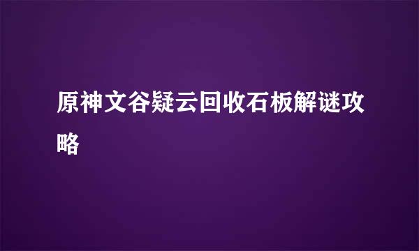 原神文谷疑云回收石板解谜攻略