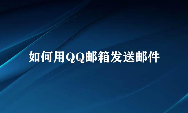 如何用QQ邮箱发送邮件