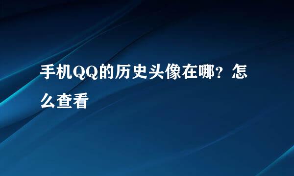手机QQ的历史头像在哪？怎么查看