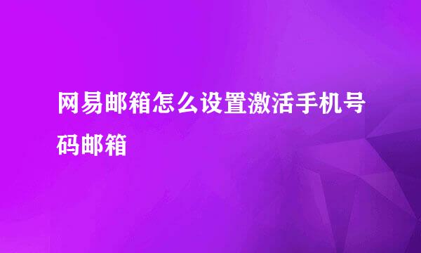 网易邮箱怎么设置激活手机号码邮箱
