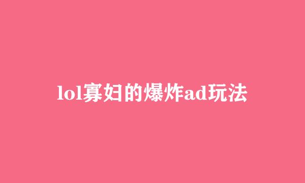 lol寡妇的爆炸ad玩法