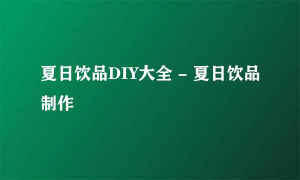 夏日饮品DIY大全 - 夏日饮品制作