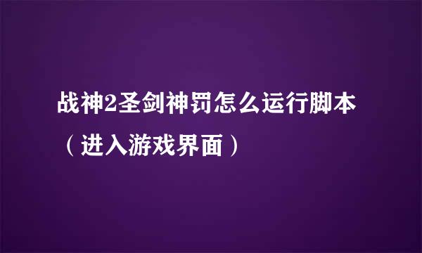 战神2圣剑神罚怎么运行脚本（进入游戏界面）
