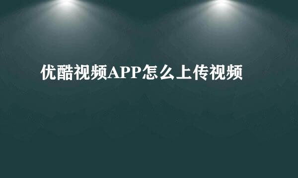 优酷视频APP怎么上传视频