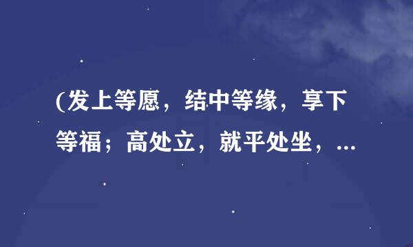 (发上等愿，结中等缘，享下等福；高处立，就平处坐，向宽处行）什么意思啊！求解