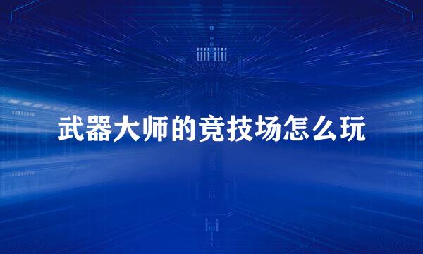 武器大师的竞技场怎么玩