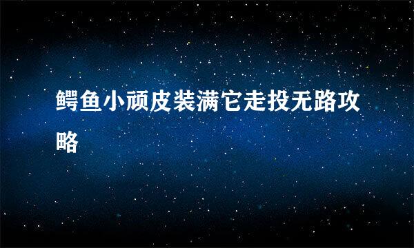 鳄鱼小顽皮装满它走投无路攻略