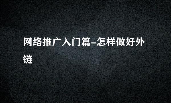 网络推广入门篇-怎样做好外链
