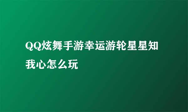 QQ炫舞手游幸运游轮星星知我心怎么玩