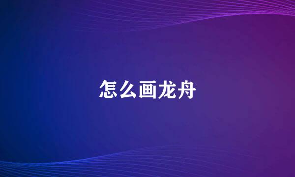 怎么画龙舟