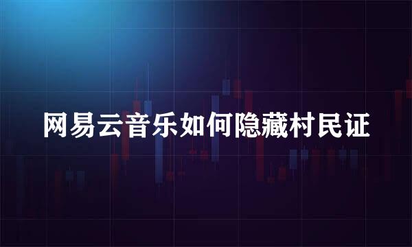 网易云音乐如何隐藏村民证