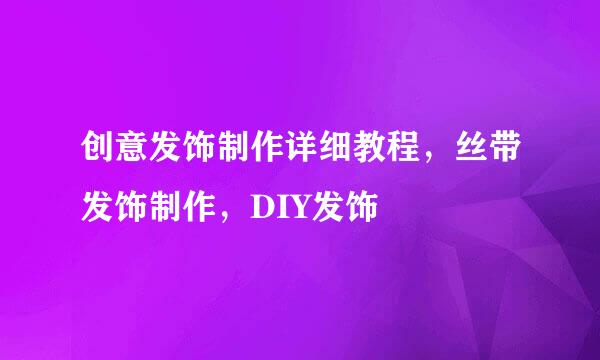 创意发饰制作详细教程，丝带发饰制作，DIY发饰