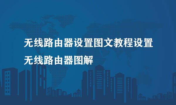 无线路由器设置图文教程设置无线路由器图解