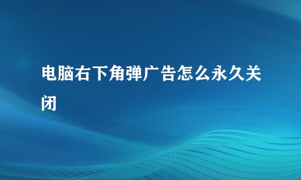 电脑右下角弹广告怎么永久关闭