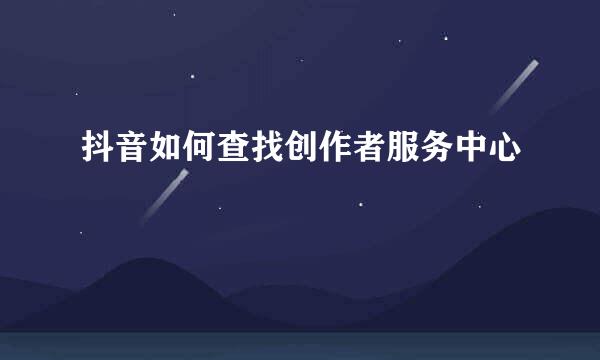 抖音如何查找创作者服务中心