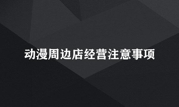 动漫周边店经营注意事项
