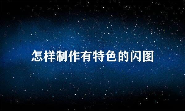 怎样制作有特色的闪图