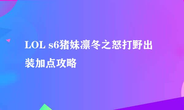 LOL s6猪妹凛冬之怒打野出装加点攻略