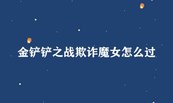 金铲铲之战欺诈魔女怎么过