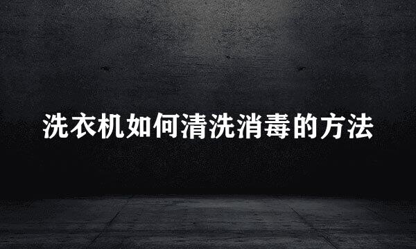 洗衣机如何清洗消毒的方法