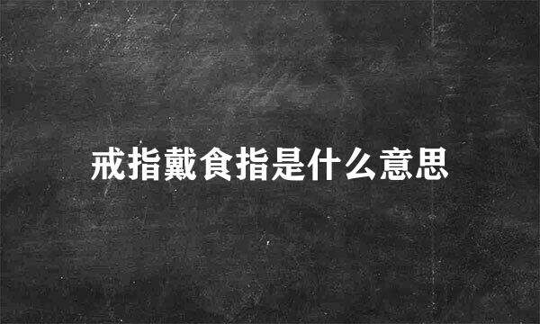 戒指戴食指是什么意思
