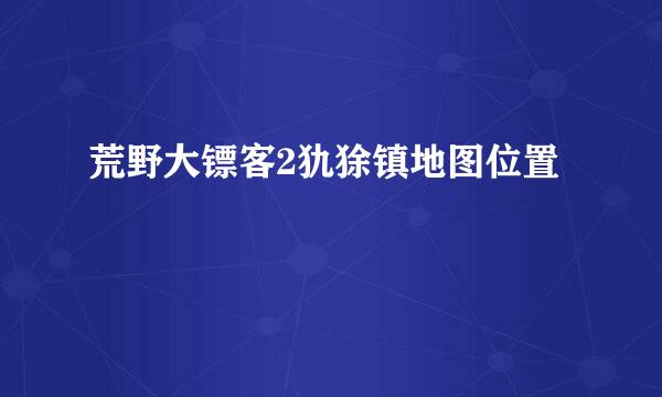 荒野大镖客2犰狳镇地图位置