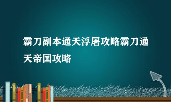 霸刀副本通天浮屠攻略霸刀通天帝国攻略