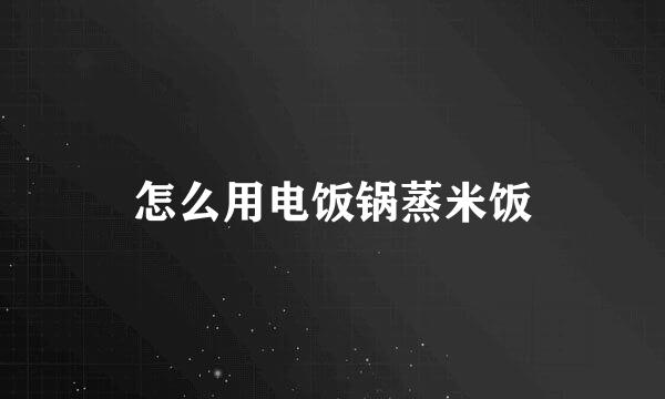 怎么用电饭锅蒸米饭
