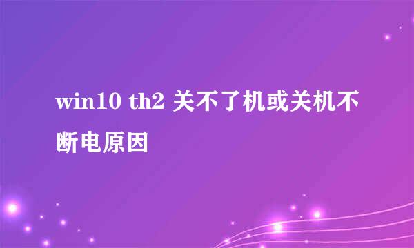 win10 th2 关不了机或关机不断电原因