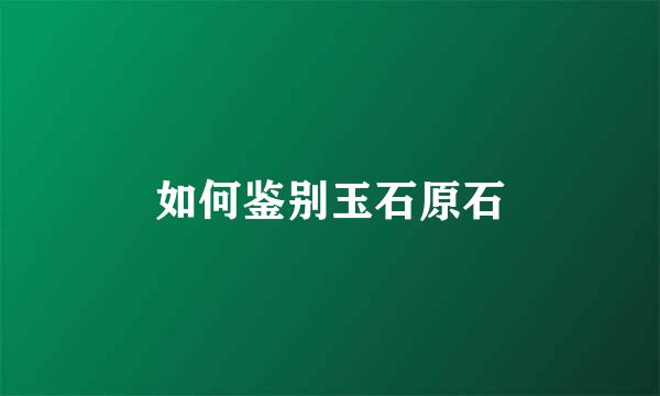 如何鉴别玉石原石