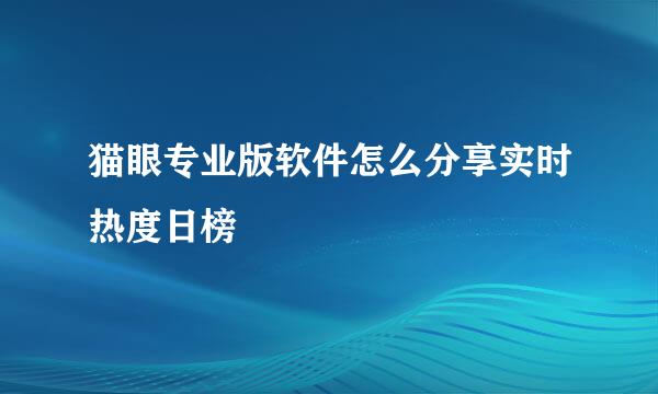 猫眼专业版软件怎么分享实时热度日榜