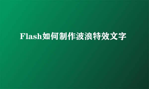 Flash如何制作波浪特效文字