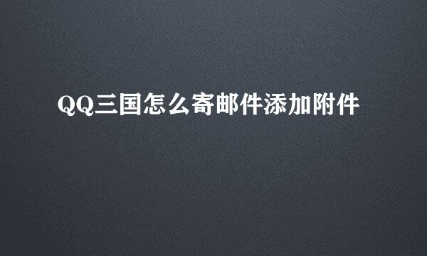 QQ三国怎么寄邮件添加附件