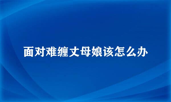 面对难缠丈母娘该怎么办