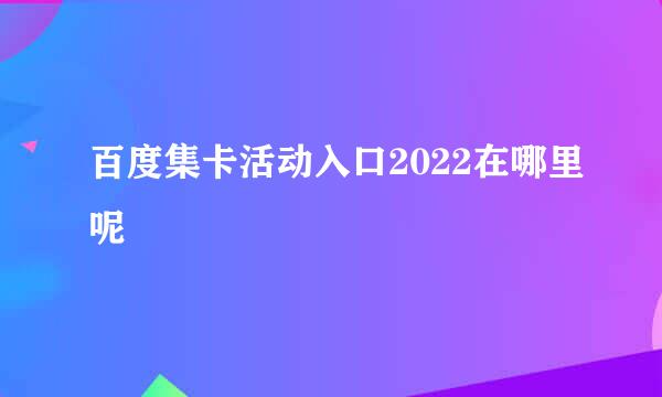 百度集卡活动入口2022在哪里呢
