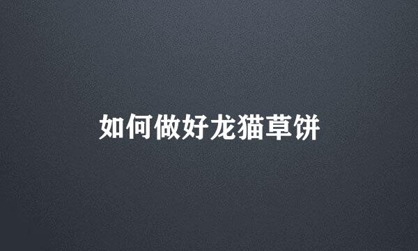 如何做好龙猫草饼