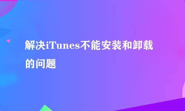 解决iTunes不能安装和卸载的问题