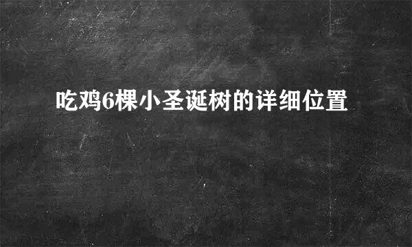 吃鸡6棵小圣诞树的详细位置