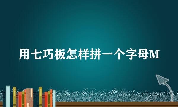 用七巧板怎样拼一个字母M