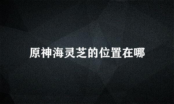 原神海灵芝的位置在哪