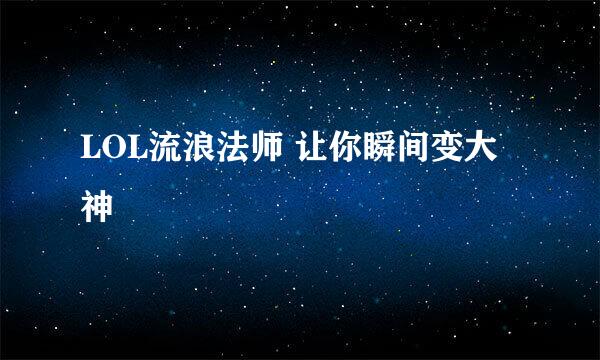 LOL流浪法师 让你瞬间变大神
