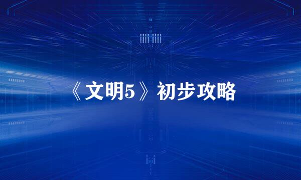 《文明5》初步攻略