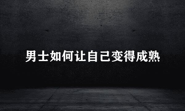 男士如何让自己变得成熟